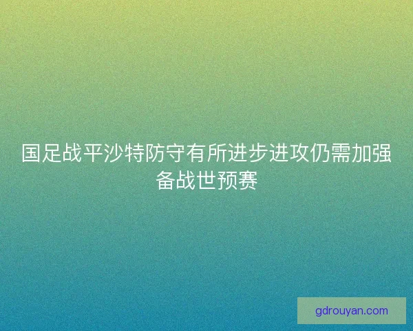 国足战平沙特防守有所进步进攻仍需加强备战世预赛